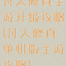 凡人修真手游升级攻略(凡人修真单机版手游攻略)