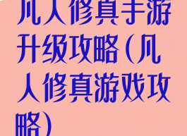 凡人修真手游升级攻略(凡人修真游戏攻略)