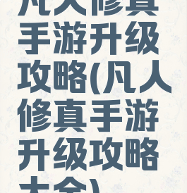 凡人修真手游升级攻略(凡人修真手游升级攻略大全)