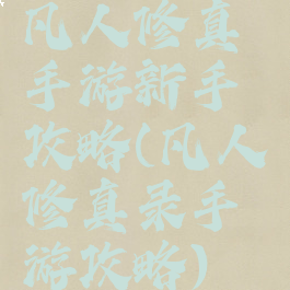 凡人修真手游新手攻略(凡人修真录手游攻略)