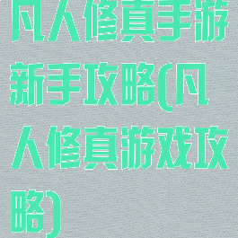凡人修真手游新手攻略(凡人修真游戏攻略)