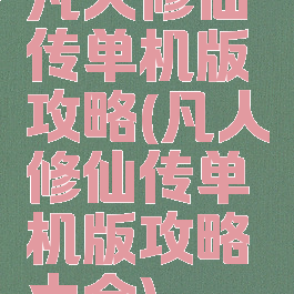 凡人修仙传单机版攻略(凡人修仙传单机版攻略大全)