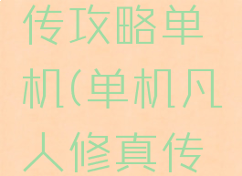 凡人修仙传攻略单机(单机凡人修真传攻略)