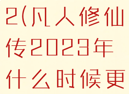 凡人修仙传2(凡人修仙传2023年什么时候更新)