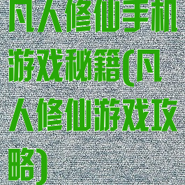 凡人修仙手机游戏秘籍(凡人修仙游戏攻略)