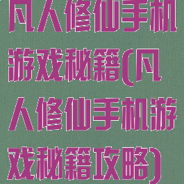 凡人修仙手机游戏秘籍(凡人修仙手机游戏秘籍攻略)