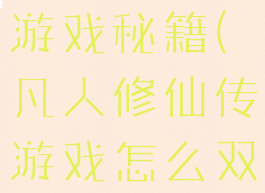 凡人修仙转游戏秘籍(凡人修仙传游戏怎么双修)