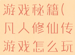 凡人修仙转游戏秘籍(凡人修仙传游戏怎么玩)