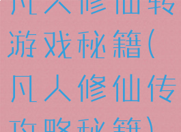 凡人修仙转游戏秘籍(凡人修仙传攻略秘籍)