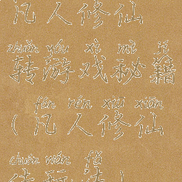 凡人修仙转游戏秘籍(凡人修仙传玩法)