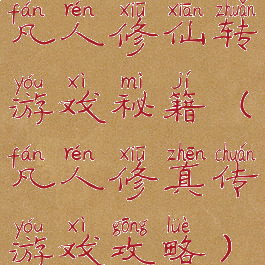 凡人修仙转游戏秘籍(凡人修真传游戏攻略)