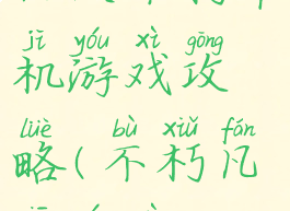 凡人不朽单机游戏攻略(不朽凡仙游戏)