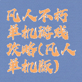 凡人不朽单机游戏攻略(凡人单机版)