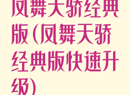 凤舞天骄经典版(凤舞天骄经典版快速升级)