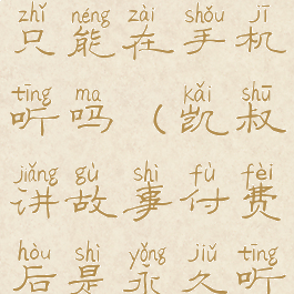 凯叔讲故事只能在手机听吗(凯叔讲故事付费后是永久听吗)