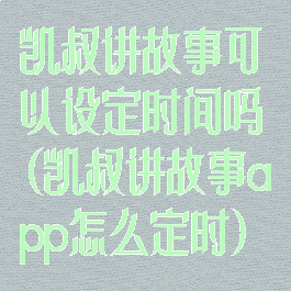 凯叔讲故事可以设定时间吗(凯叔讲故事app怎么定时)