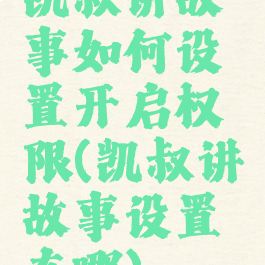 凯叔讲故事如何设置开启权限(凯叔讲故事设置在哪)
