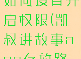 凯叔讲故事如何设置开启权限(凯叔讲故事app存放路径)