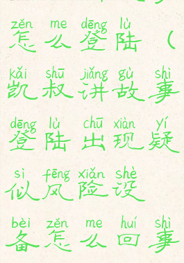 凯叔讲故事怎么登陆(凯叔讲故事登陆出现疑似风险设备怎么回事)