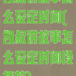 凯叔讲故事怎么设定时间(凯叔讲故事怎么设定时间段播放)