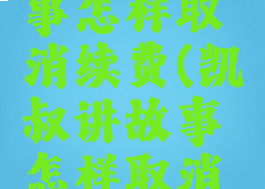 凯叔讲故事怎样取消续费(凯叔讲故事怎样取消连续包月)