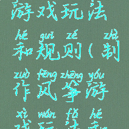 制作风筝游戏玩法和规则(制作风筝游戏玩法和规则图片)