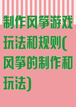 制作风筝游戏玩法和规则(风筝的制作和玩法)