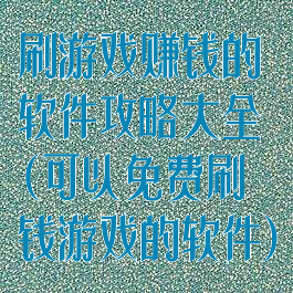 刷游戏赚钱的软件攻略大全(可以免费刷钱游戏的软件)