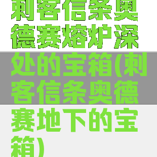 刺客信条奥德赛熔炉深处的宝箱(刺客信条奥德赛地下的宝箱)