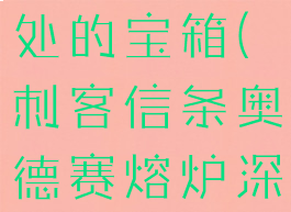 刺客信条奥德赛熔炉深处的宝箱(刺客信条奥德赛熔炉深处第二个宝箱找不到)