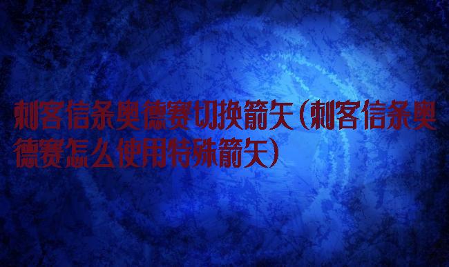 刺客信条奥德赛切换箭矢(刺客信条奥德赛怎么使用特殊箭矢)