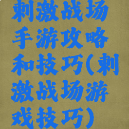 刺激战场手游攻略和技巧(刺激战场游戏技巧)