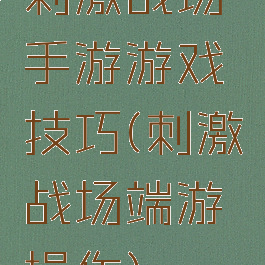 刺激战场手游游戏技巧(刺激战场端游操作)