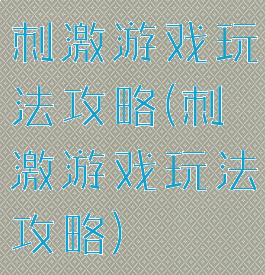 刺激游戏玩法攻略(刺激游戏玩法攻略)