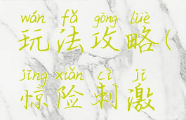 刺激游戏玩法攻略(惊险刺激游戏)