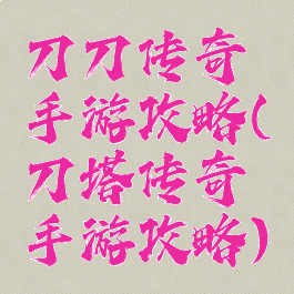 刀刀传奇手游攻略(刀塔传奇手游攻略)