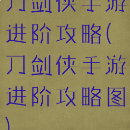 刀剑侠手游进阶攻略(刀剑侠手游进阶攻略图)