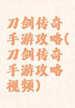 刀剑传奇手游攻略(刀剑传奇手游攻略视频)