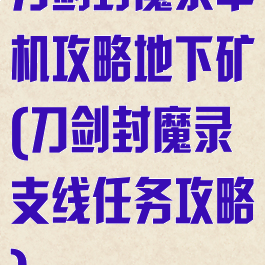 刀剑封魔录单机攻略地下矿(刀剑封魔录支线任务攻略)