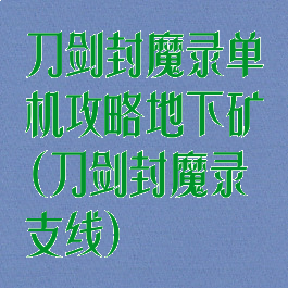 刀剑封魔录单机攻略地下矿(刀剑封魔录支线)