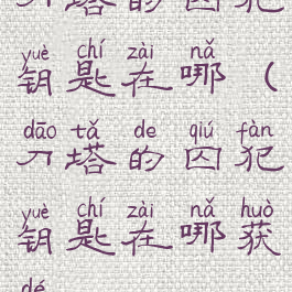 刀塔的囚犯钥匙在哪(刀塔的囚犯钥匙在哪获得)