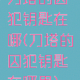 刀塔的囚犯钥匙在哪(刀塔的囚犯钥匙在哪里)