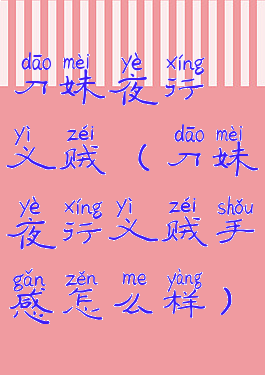 刀妹夜行义贼(刀妹夜行义贼手感怎么样)