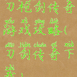 刀枪剑传奇游戏攻略(刀剑传奇下载)