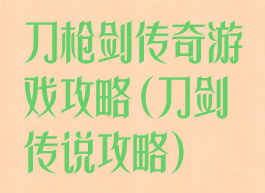 刀枪剑传奇游戏攻略(刀剑传说攻略)