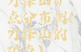 刀锋山矿点分布图(刀锋山的矿点)