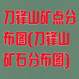 刀锋山矿点分布图(刀锋山矿石分布图)
