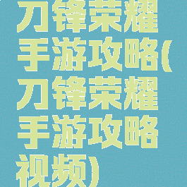刀锋荣耀手游攻略(刀锋荣耀手游攻略视频)
