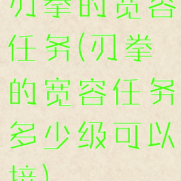 刃拳的宽容任务(刃拳的宽容任务多少级可以接)