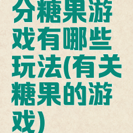 分糖果游戏有哪些玩法(有关糖果的游戏)